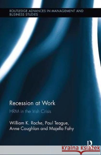 Recession at Work: Hrm in the Irish Crisis Bill Roche, Paul Teague, Anne Coughlan 9781138340022