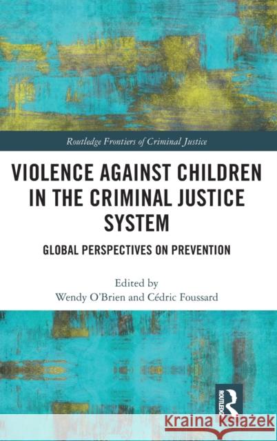 Violence Against Children in the Criminal Justice System: Global Perspectives on Prevention Wendy O'Brien Cedric Foussard 9781138340220