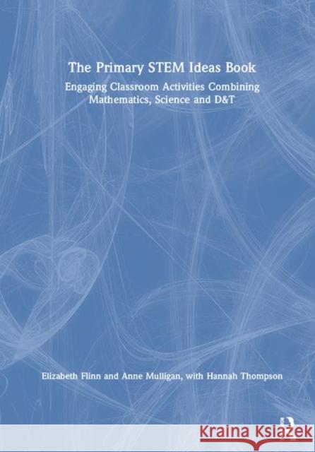 The Primary Stem Ideas Book: Engaging Classroom Activities Combining Mathematics, Science and D&t Elizabeth Dr Flinn Anne Mulligan 9781138340534