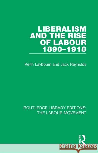 Liberalism and the Rise of Labour 1890-1918 Keith Laybourn Jack Reynolds 9781138340732