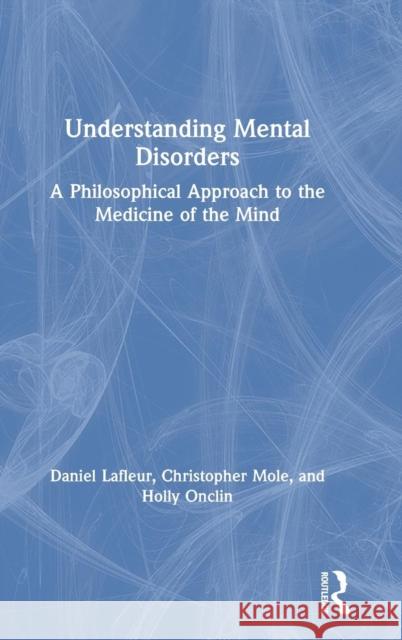 Understanding Mental Disorders: A Philosophical Approach to the Medicine of the Mind Daniel LaFleur Christopher Mole Holly Onclin 9781138340831