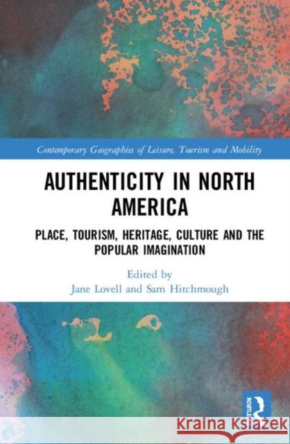 Authenticity in North America: Place, Tourism, Heritage, Culture and the Popular Imagination Jane Lovell Sam Hitchmough 9781138341319 Routledge