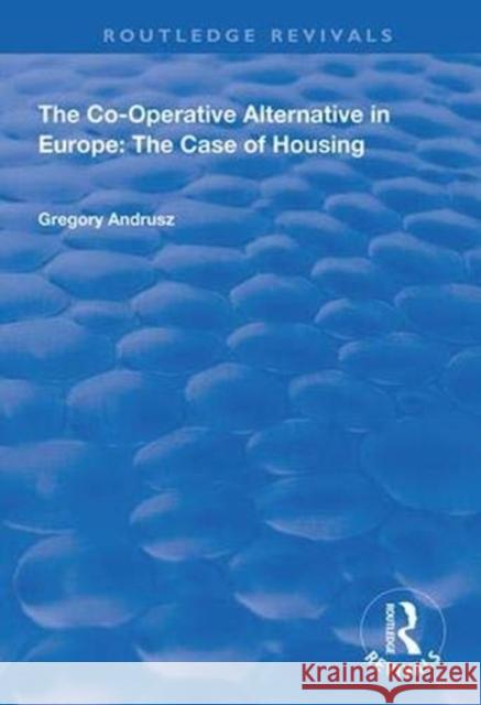 The Co-Operative Alternative in Europe: The Case of Housing Gregory Andrusz 9781138341333