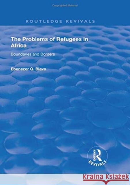 The Problems of Refugees in Africa: Boundaries and Borders Ebenezer Q. Blavo 9781138341593 Routledge