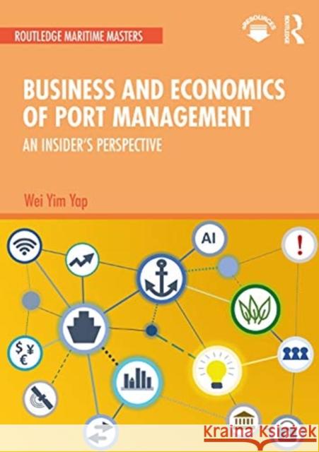 Business and Economics of Port Management: An Insider's Perspective Wei Yim Yap 9781138341913 Routledge