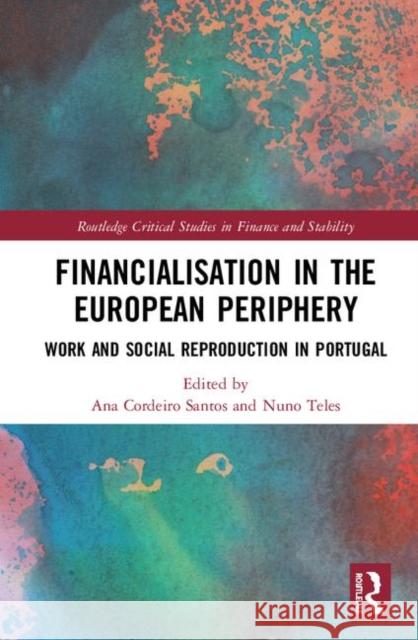 Financialisation in the European Periphery: Work and Social Reproduction in Portugal Ana Cordeir Nuno Teles 9781138341944 Routledge