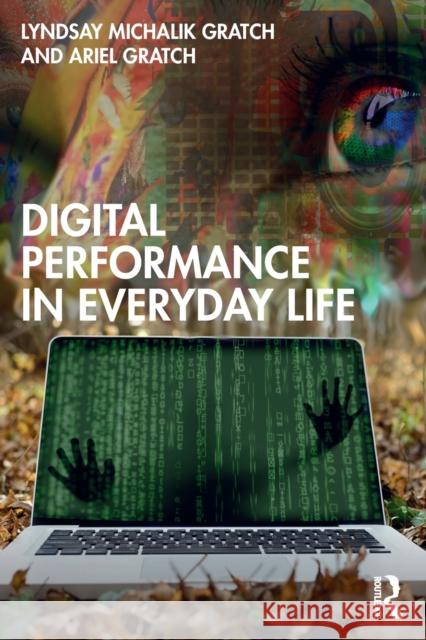 Digital Performance in Everyday Life Lyndsay Michalik Gratch Ariel Gratch 9781138342149 Routledge