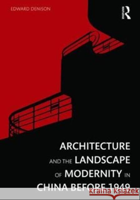 Architecture and the Landscape of Modernity in China Before 1949 Edward Denison 9781138342187