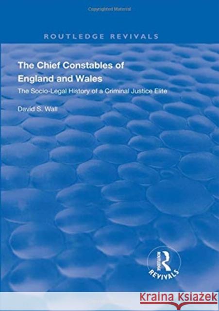 The Chief Constables of England and Wales: The Socio-Legal History of a Criminal Justice Elite David S. Wall 9781138342262 Routledge