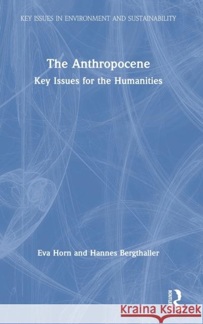 The Anthropocene: Key Issues for the Humanities Eva Horn Hannes Bergthaller 9781138342460 Routledge