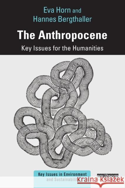 The Anthropocene: Key Issues for the Humanities Eva Horn Hannes Bergthaller 9781138342477 Routledge