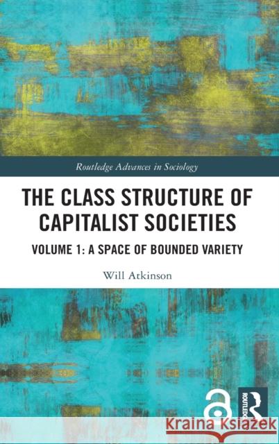 The Class Structure of Capitalist Societies: Volume 1: A Space of Bounded Variety Atkinson, Will 9781138342538 Routledge