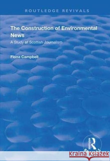 The Construction of Environmental News: A Study of Scottish Journalism Fiona Campbell 9781138342583 Routledge