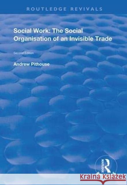 Social Work: The Social Organisation of an Invisible Trade: Second Edition Andrew Pithouse 9781138342767