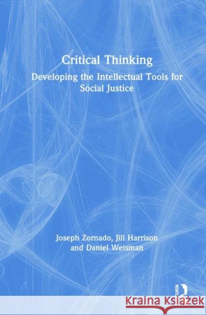 Critical Thinking: Developing the Intellectual Tools for Social Justice Joseph Zornado Jill Harrison Daniel Weisman 9781138342842 Routledge