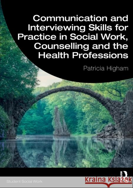 Communication and Interviewing Skills for Practice in Social Work, Counselling and the Health Professions Patricia Higham   9781138342941