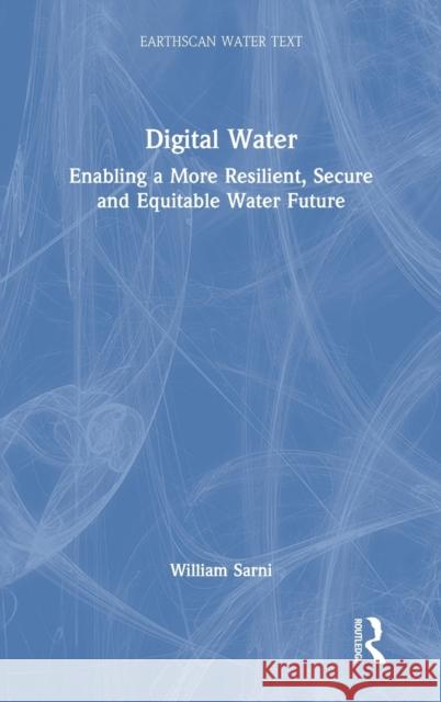 Digital Water: Enabling a More Resilient, Secure and Equitable Water Future Sarni, William 9781138343221 TAYLOR & FRANCIS