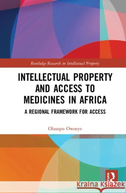 Intellectual Property and Access to Medicines in Africa: A Regional Framework for Access Olasupo Owoeye 9781138343382 Routledge