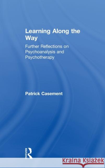 Learning Along the Way: Further Reflections on Psychoanalysis and Psychotherapy Patrick Casement 9781138343535