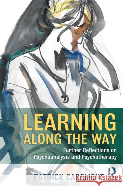 Learning Along the Way: Further Reflections on Psychoanalysis and Psychotherapy Patrick Casement 9781138343542