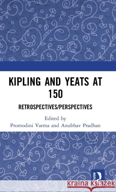 Kipling and Yeats at 150: Retrospectives/Perspectives Promodini Varma Anubhav Pradhan 9781138343900 Routledge Chapman & Hall