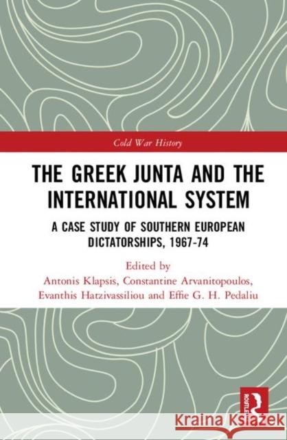 The Greek Junta and the International System: A Case Study of Southern European Dictatorships, 1967-74 Constantine Arvanitopoulos Evanthis Hatzivassiliou Antonis Klapsis 9781138344112 Routledge