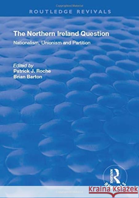 The Northern Ireland Question: Nationalism, Unionism and Partition Patrick J. Roche Brian Barton 9781138344266