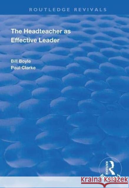The Headteacher as Effective Leader Bill Boyle Paul Clarke 9781138344334