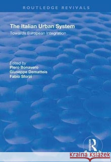 The Italian Urban System: Towards European Integration Piero Bonavero Giuseppe Dematteis Fabio Sforzi 9781138344471