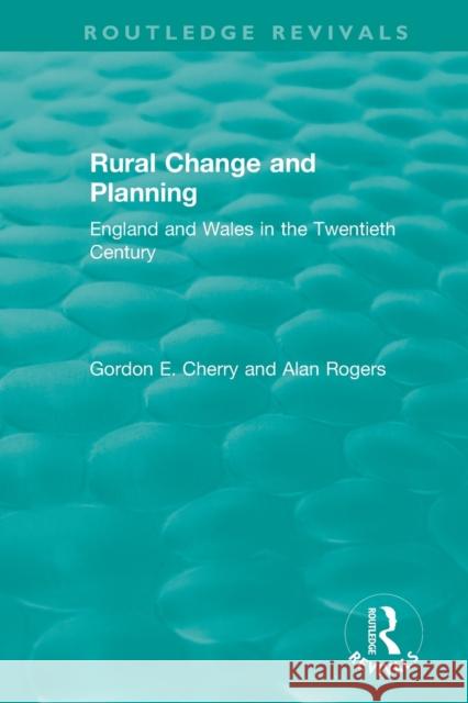 Rural Change and Planning: England and Wales in the Twentieth Century Gordon E. Cherry Alan Rogers 9781138344709