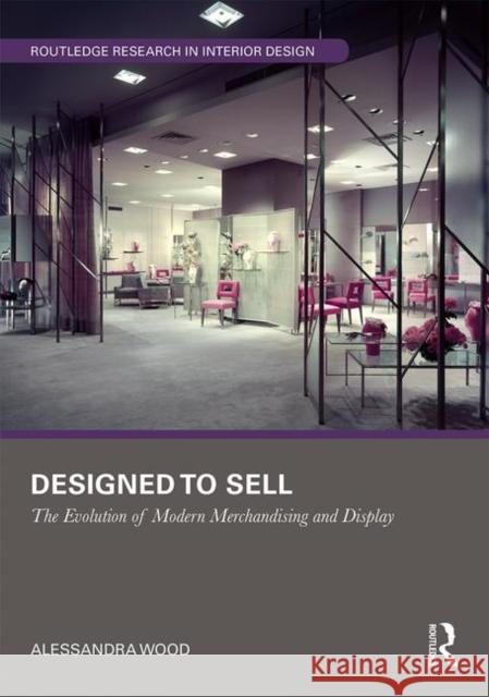 Designed to Sell: The Evolution of Modern Merchandising and Display Wood, Alessandra 9781138344723 Routledge