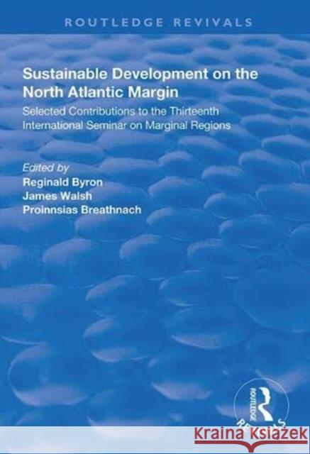 Sustainable Development of the North Atlantic Margin: Selected Contributions to the Thirteenth International Seminar on Marginal Regions Byron, Reginald 9781138344884