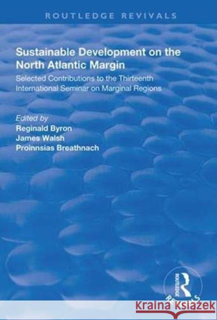 Sustainable Development of the North Atlantic Margin: Selected Contributions to the Thirteenth International Seminar on Marginal Regions Reginald Byron James Walsh Proinnsias Breathnach 9781138344891 Routledge