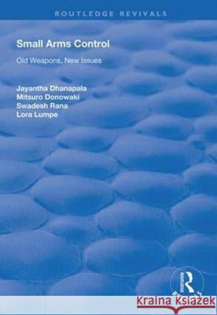 Small Arms Control: Old Weapons, New Issues Jayantha Dhanapala Mitsuro Donowaki Lora Lumpe 9781138344914 Routledge
