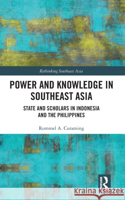 Power and Knowledge in Southeast Asia: State and Scholars in Indonesia and the Philippines Curaming, Rommel A. 9781138344945 Routledge