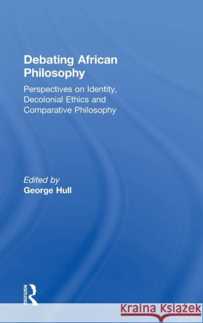 Debating African Philosophy: Perspectives on Identity, Decolonial Ethics and Comparative Philosophy George Hull 9781138344952