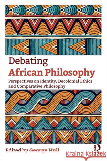 Debating African Philosophy: Perspectives on Identity, Decolonial Ethics and Comparative Philosophy George Hull 9781138344969