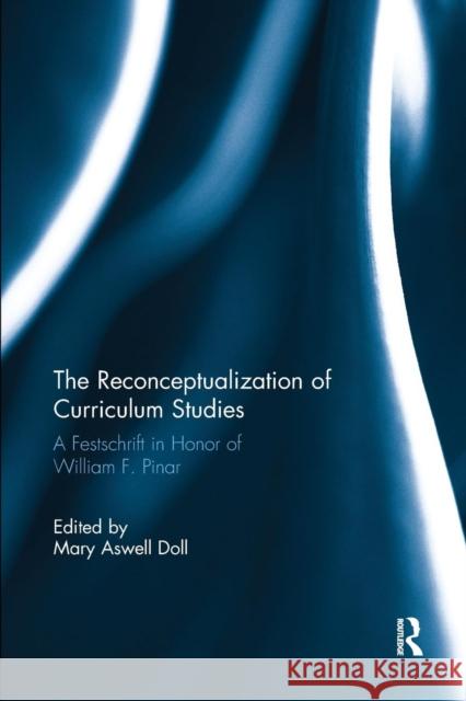 The Reconceptualization of Curriculum Studies: A Festschrift in Honor of William F. Pinar Mary Aswell Doll 9781138345294 Routledge
