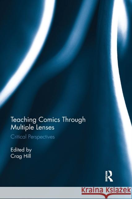 Teaching Comics Through Multiple Lenses: Critical Perspectives Crag Hill (University of Oklahoma, USA) 9781138345300