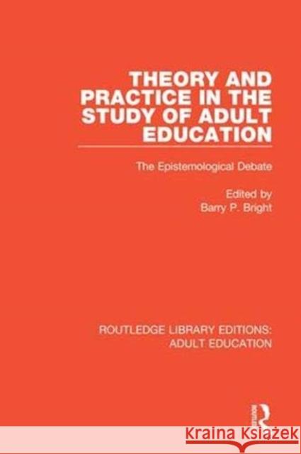 Theory and Practice in the Study of Adult Education: The Epistemological Debate Barry P. Bright 9781138345461 Routledge