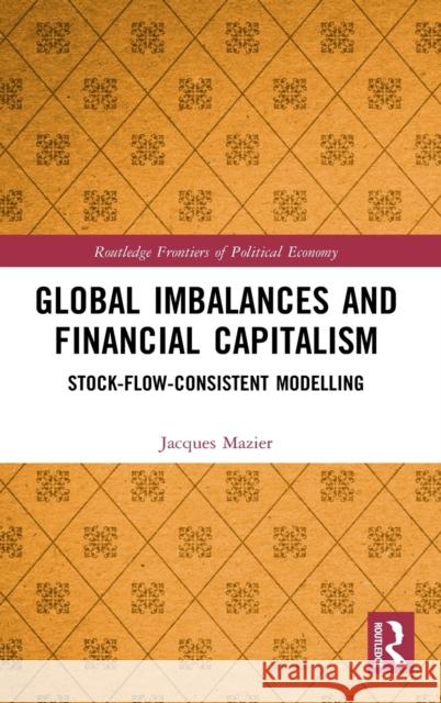 Global Imbalances and Financial Capitalism: Stock-Flow-Consistent Modelling Jacques Mazier 9781138345584