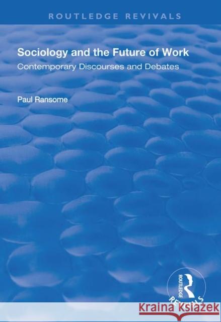 Sociology and the Future of Work: Contemporary Discourses and Debates Paul Ransome 9781138345621