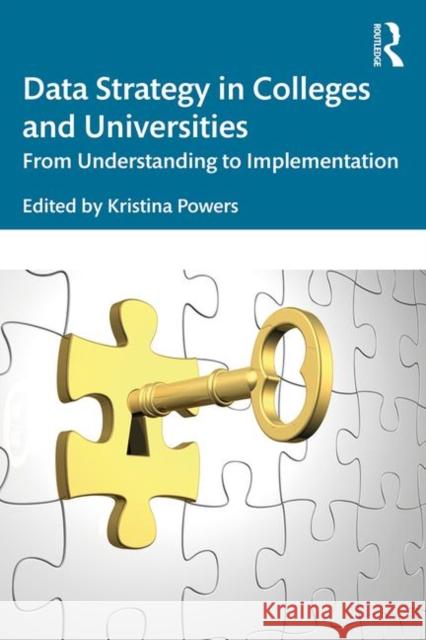 Data Strategy in Colleges and Universities: From Understanding to Implementation Kristina Powers 9781138345980