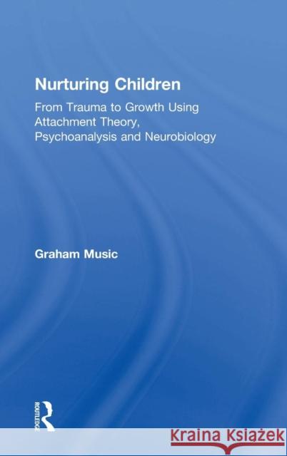 Nurturing Children: From Trauma to Growth Using Attachment Theory, Psychoanalysis and Neurobiology Graham Music (Tavistock and Portman Clinics, London, UK) 9781138346055 Taylor & Francis Ltd
