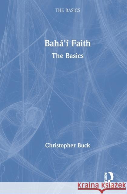 Baha'i Faith: The Basics: The Basics Buck, Christopher 9781138346178 Routledge