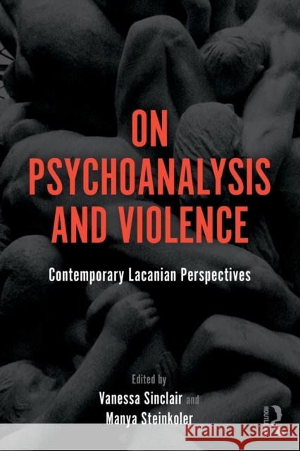 On Psychoanalysis and Violence: Contemporary Lacanian Perspectives Vanessa Sinclair Manya Steinkoler 9781138346338 Routledge