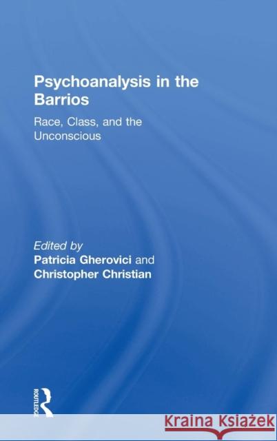 Psychoanalysis in the Barrios: Race, Class, and the Unconscious Patricia Gherovici Christopher Christian 9781138346383 Routledge