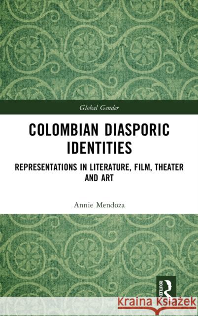 Colombian Diasporic Identities: Representations in Literature, Film, Theater, and Art Mendoza, Annie 9781138346390