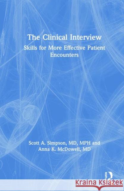 The Clinical Interview: Skills for More Effective Patient Encounters Scott A. Simpson Anna Kari McDowell 9781138346475