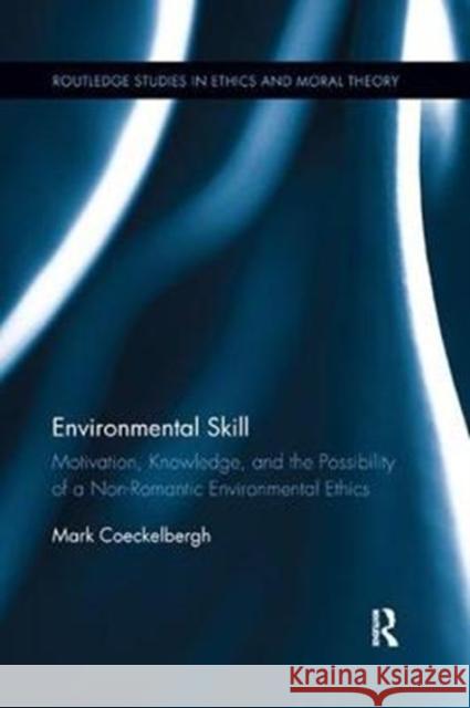 Environmental Skill: Motivation, Knowledge, and the Possibility of a Non-Romantic Environmental Ethics Mark Coeckelbergh 9781138346758 Routledge